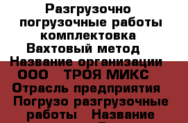 Разгрузочно- погрузочные работы,комплектовка! Вахтовый метод. › Название организации ­ ООО ,,ТРОЯ МИКС“ › Отрасль предприятия ­ Погрузо-разгрузочные работы › Название вакансии ­ Грузчики,комплектовщики. › Место работы ­ Московская область г.Домодедово. › Минимальный оклад ­ 30 000 › Максимальный оклад ­ 45 000 › Возраст от ­ 18 › Возраст до ­ 50 - Московская обл. Работа » Вакансии   